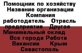 Помощник по хозяйству › Название организации ­ Компания-работодатель › Отрасль предприятия ­ Другое › Минимальный оклад ­ 1 - Все города Работа » Вакансии   . Крым,Севастополь